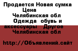 Продается Новая сумка › Цена ­ 1 000 - Челябинская обл. Одежда, обувь и аксессуары » Другое   . Челябинская обл.